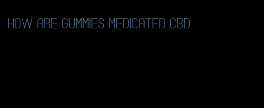 how are gummies medicated cbd