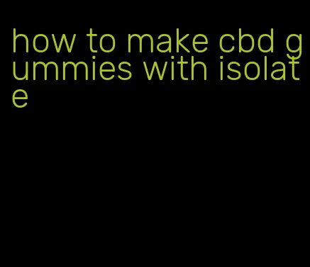 how to make cbd gummies with isolate