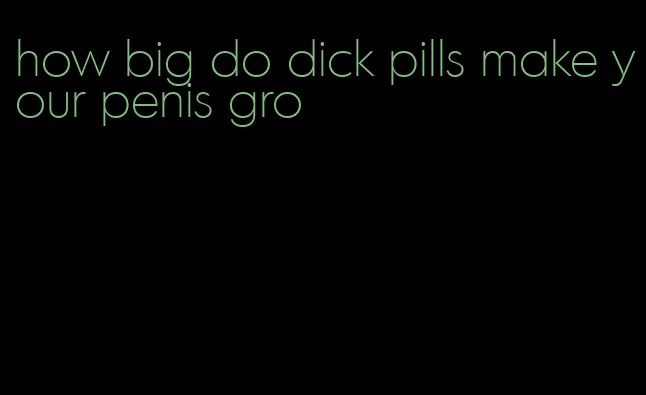 how big do dick pills make your penis gro