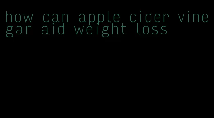 how can apple cider vinegar aid weight loss