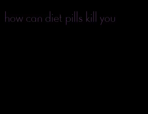 how can diet pills kill you