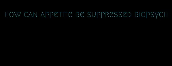 how can appetite be suppressed biopsych