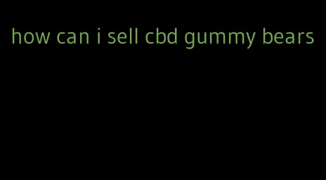 how can i sell cbd gummy bears