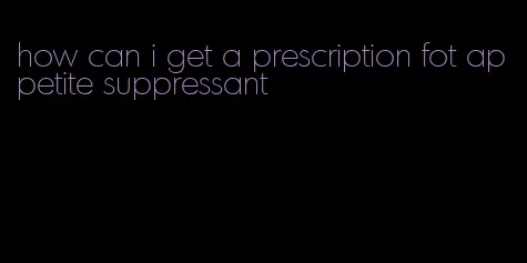 how can i get a prescription fot appetite suppressant