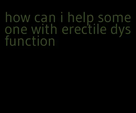 how can i help someone with erectile dysfunction