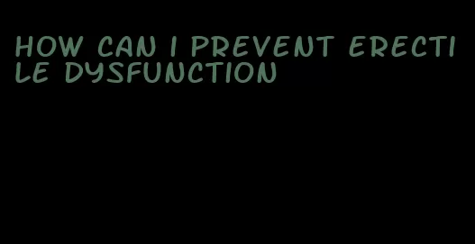 how can i prevent erectile dysfunction