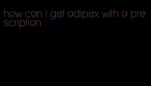 how can i get adipex with a prescription