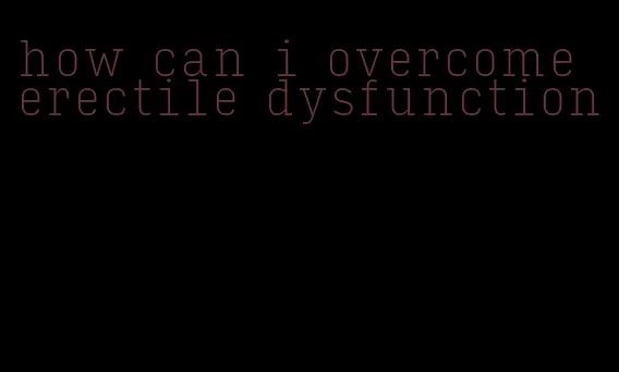 how can i overcome erectile dysfunction