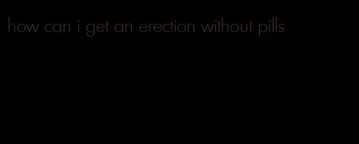 how can i get an erection without pills