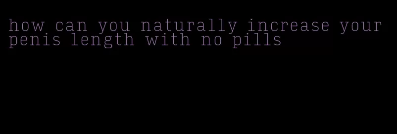 how can you naturally increase your penis length with no pills