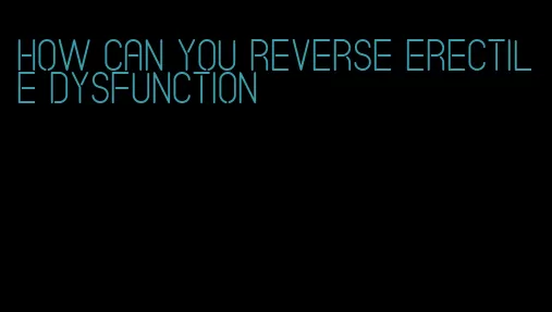 how can you reverse erectile dysfunction