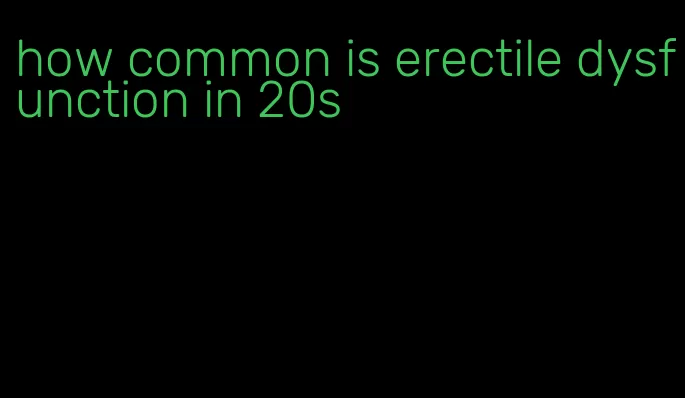 how common is erectile dysfunction in 20s