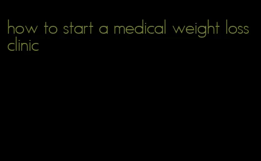 how to start a medical weight loss clinic