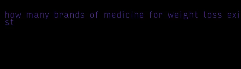 how many brands of medicine for weight loss exist