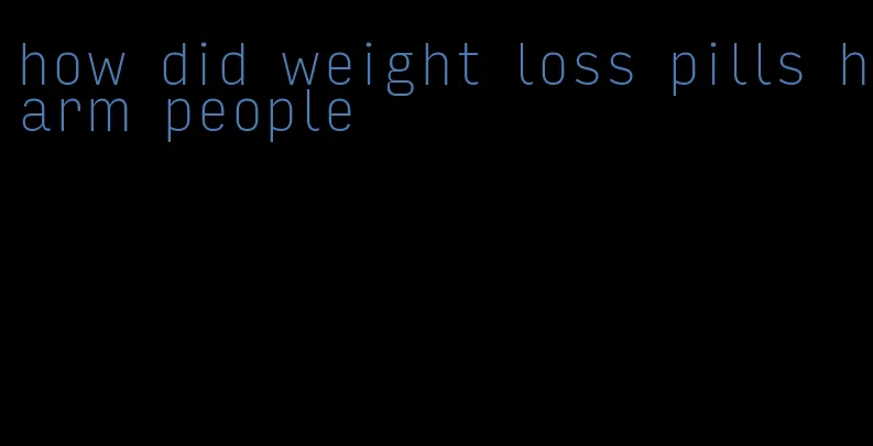 how did weight loss pills harm people