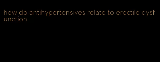 how do antihypertensives relate to erectile dysfunction