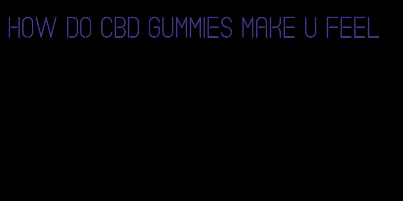 how do cbd gummies make u feel