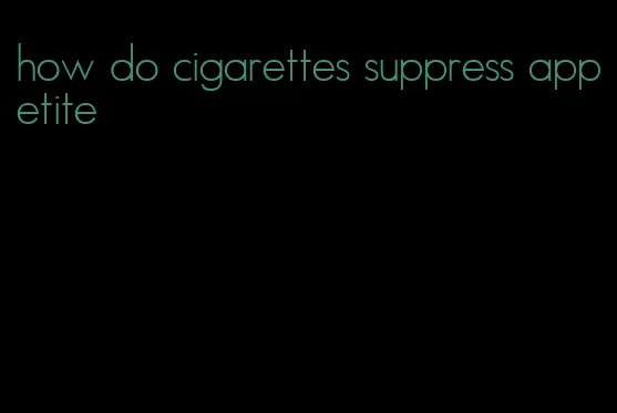 how do cigarettes suppress appetite