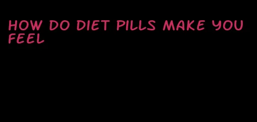 how do diet pills make you feel