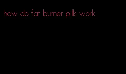 how do fat burner pills work