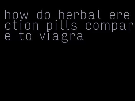 how do herbal erection pills compare to viagra