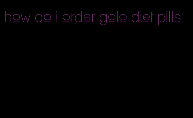 how do i order golo diet pills