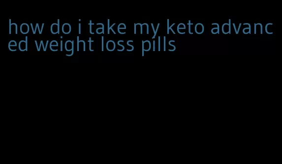 how do i take my keto advanced weight loss pills