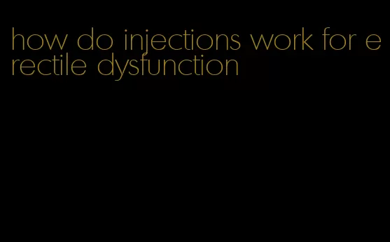 how do injections work for erectile dysfunction