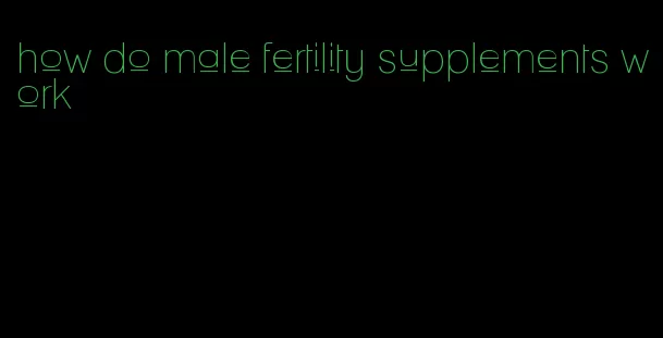 how do male fertility supplements work