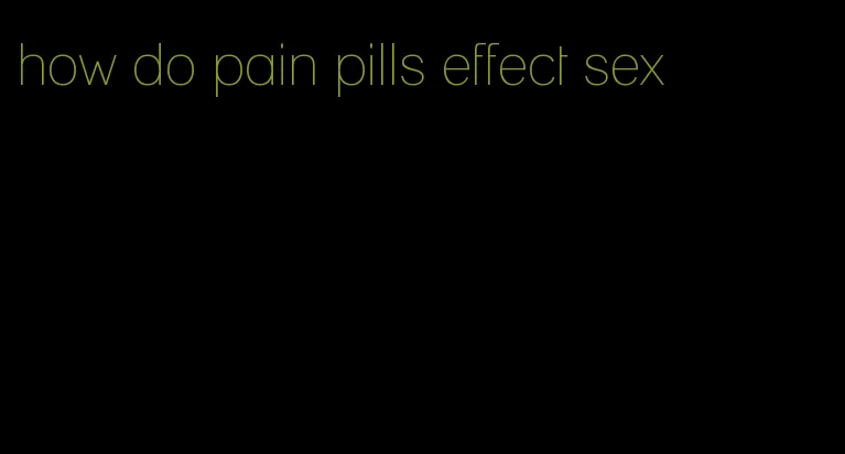 how do pain pills effect sex