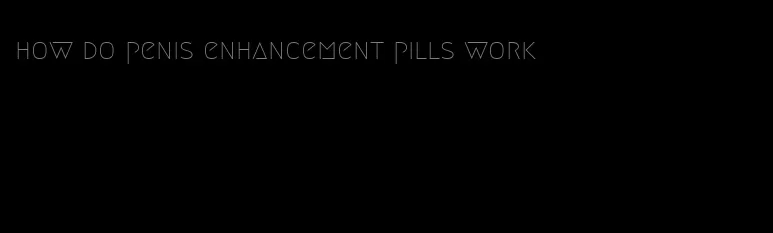 how do penis enhancement pills work