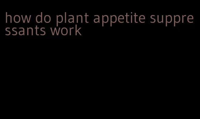 how do plant appetite suppressants work