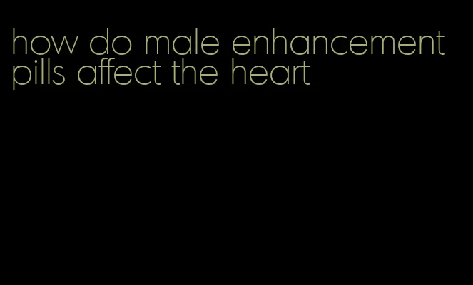 how do male enhancement pills affect the heart