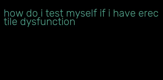 how do i test myself if i have erectile dysfunction