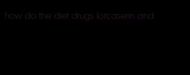 how do the diet drugs lorcaserin and