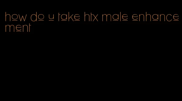 how do u take htx male enhancement