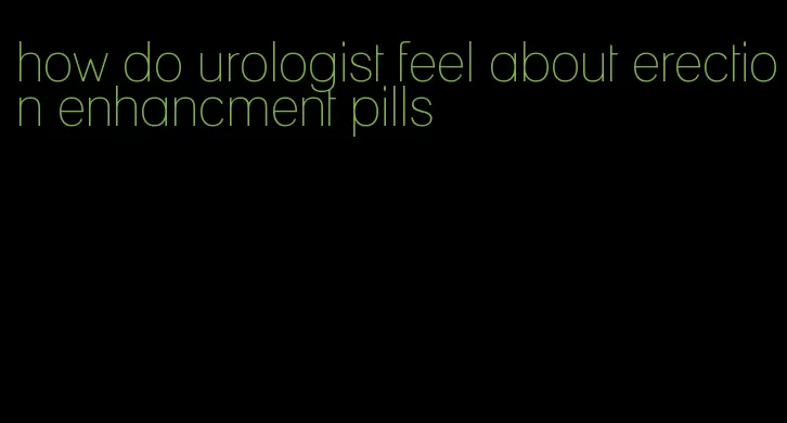 how do urologist feel about erection enhancment pills