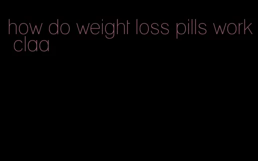 how do weight loss pills work claa