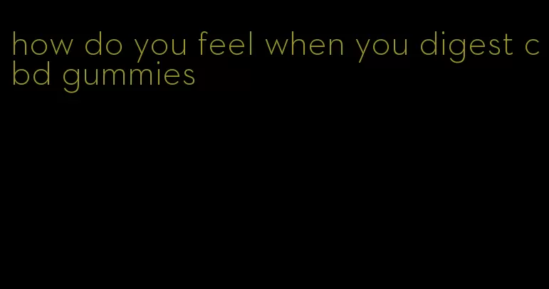 how do you feel when you digest cbd gummies