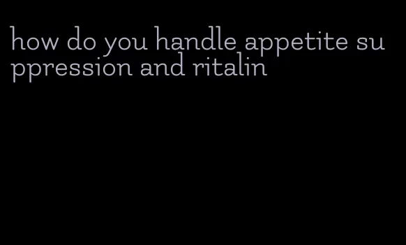 how do you handle appetite suppression and ritalin