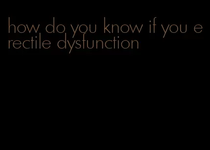 how do you know if you erectile dysfunction