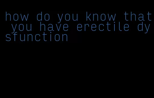 how do you know that you have erectile dysfunction