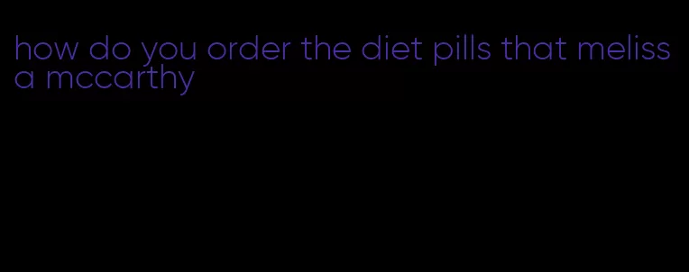 how do you order the diet pills that melissa mccarthy