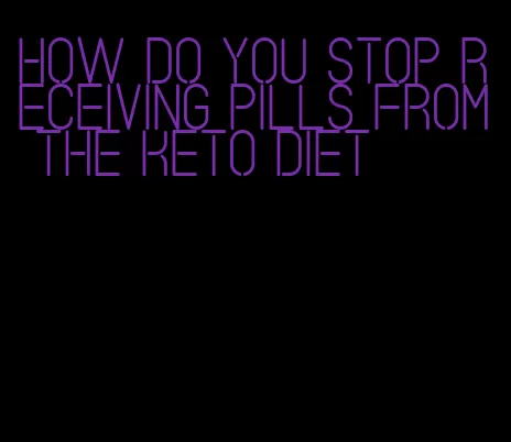 how do you stop receiving pills from the keto diet