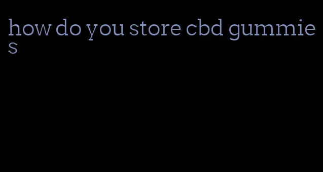 how do you store cbd gummies