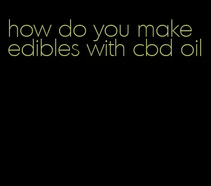 how do you make edibles with cbd oil