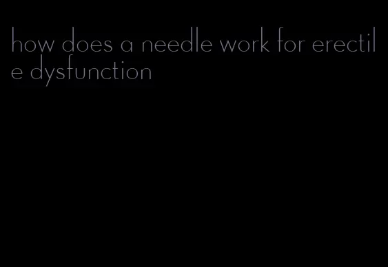 how does a needle work for erectile dysfunction