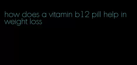 how does a vitamin b12 pill help in weight loss