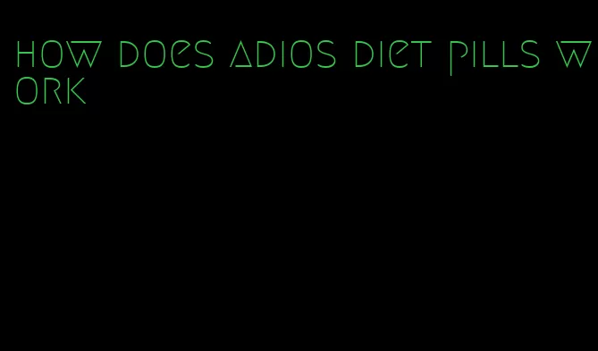 how does adios diet pills work