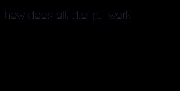 how does alli diet pill work